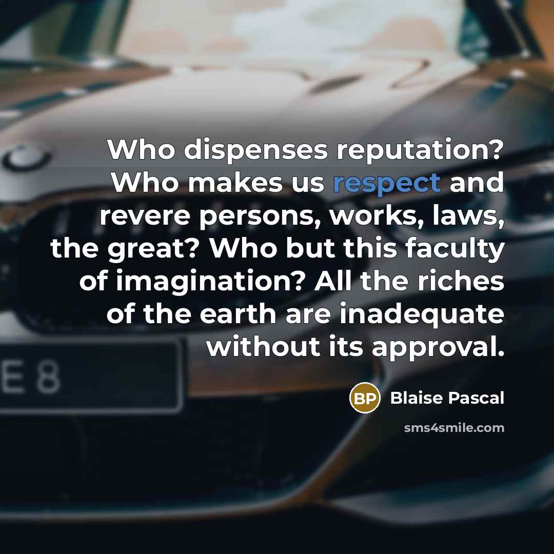 “Who dispenses reputation? Who makes us respect and revere persons,…” quote by Blaise Pascal