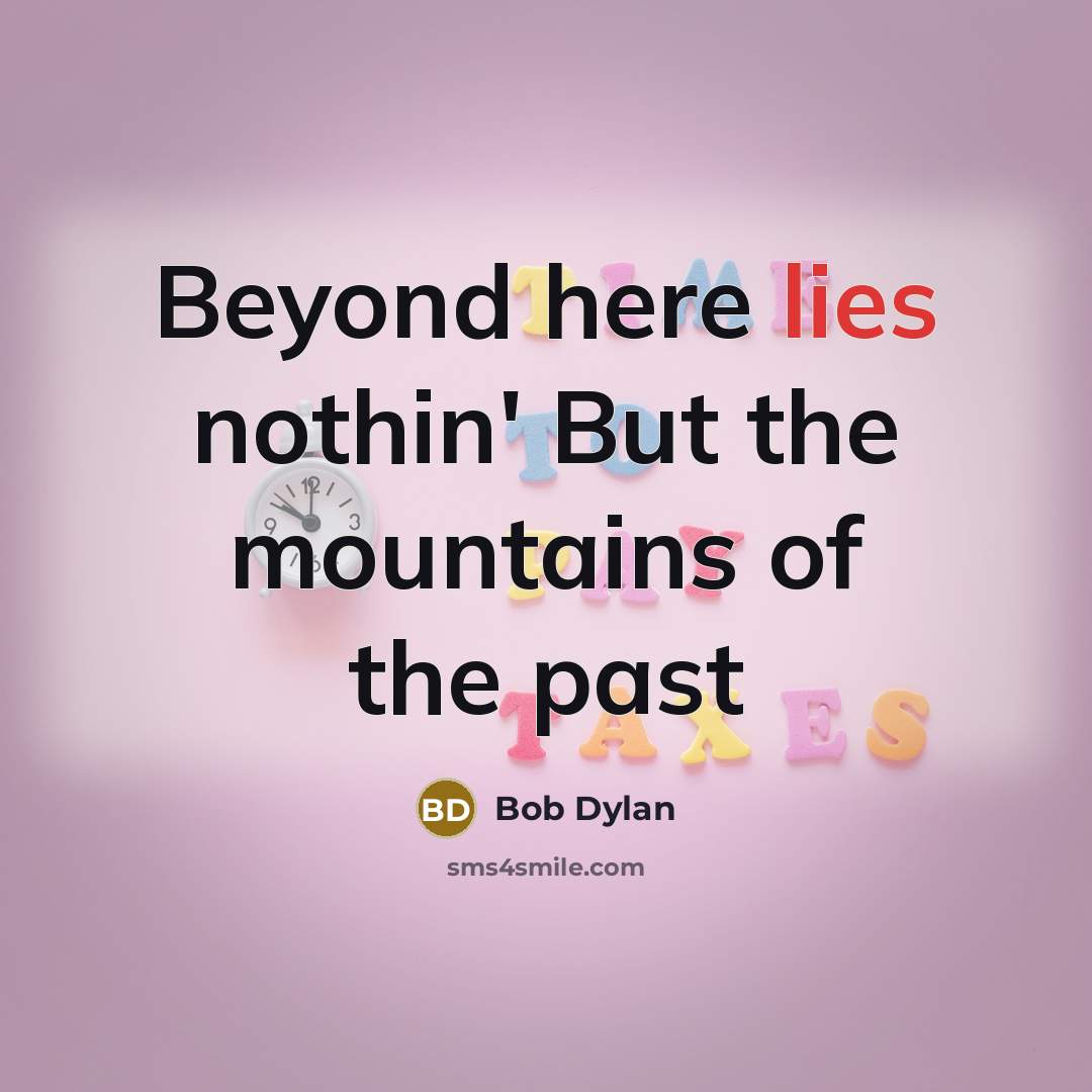 “Beyond here lies nothin' But the mountains of the past…” quote by Bob Dylan