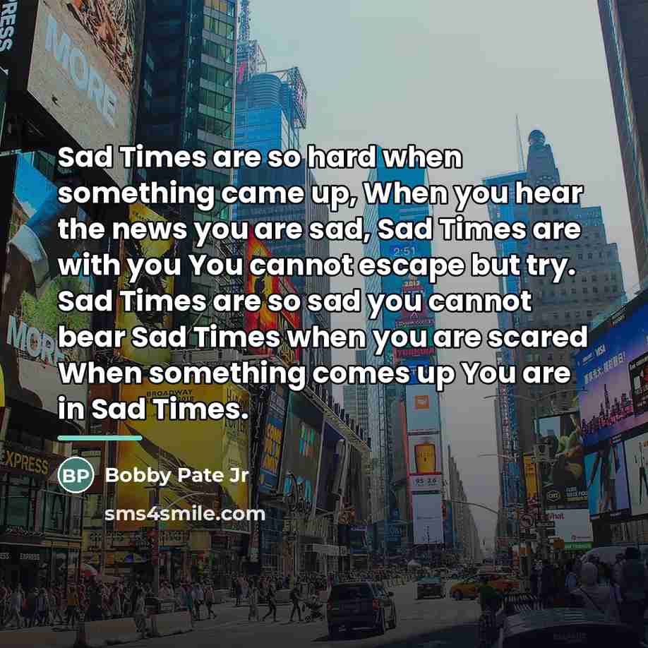 “Sad Times are so hard when something came up, When…” quote by Bobby Pate Jr