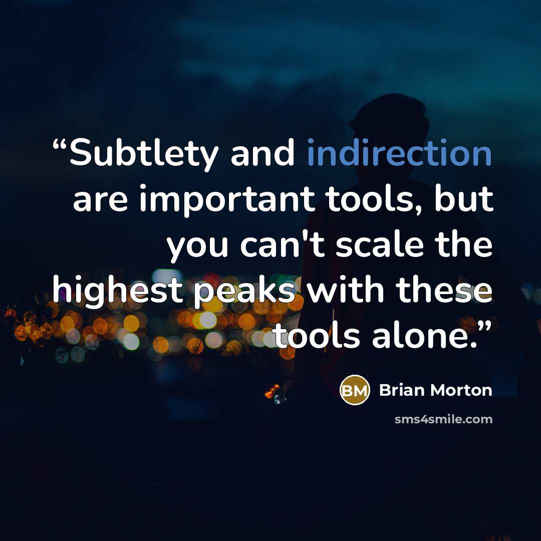 “Subtlety and indirection are important tools, but you can't scale the highest peaks with these tools alone.” quote by Brian Morton