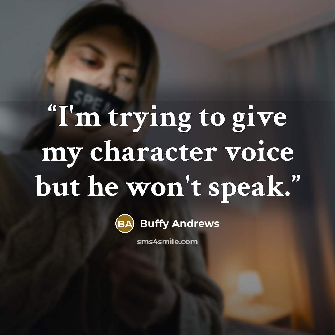 “I'm trying to give my character voice but he won't speak.” quote by Buffy Andrews