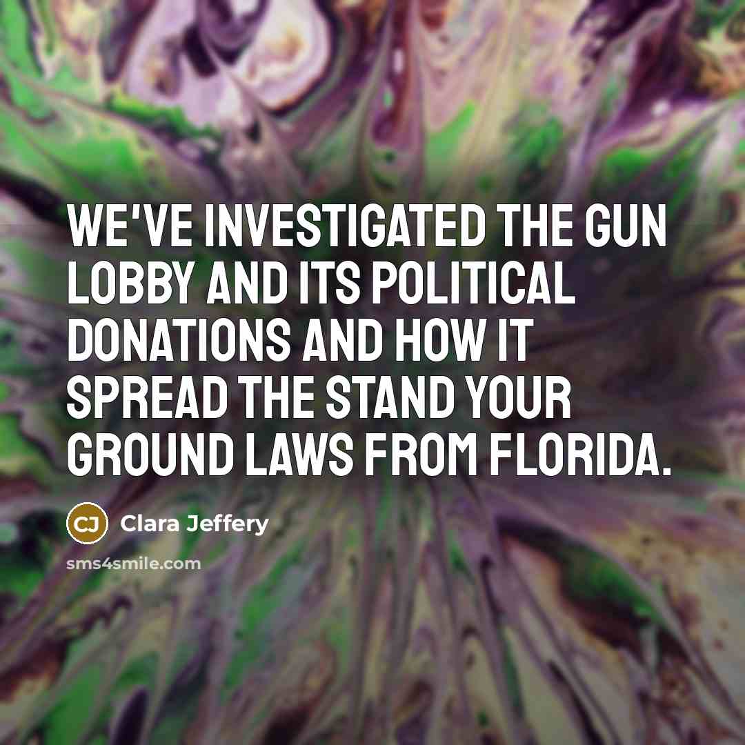 “We've investigated the gun lobby and its political donations and how it spread the Stand Your Ground laws from Florida.” quote by Clara Jeffery
