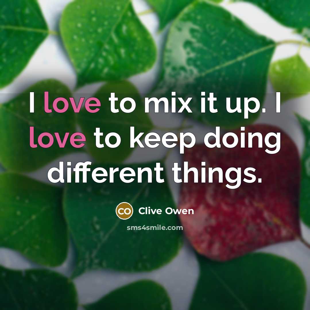 “I love to mix it up. I love to keep…” quote by Clive Owen