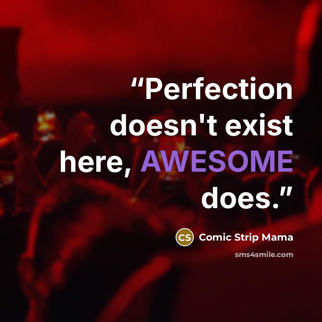 “Perfection doesn't exist here, AWESOME does.” quote by Comic Strip Mama