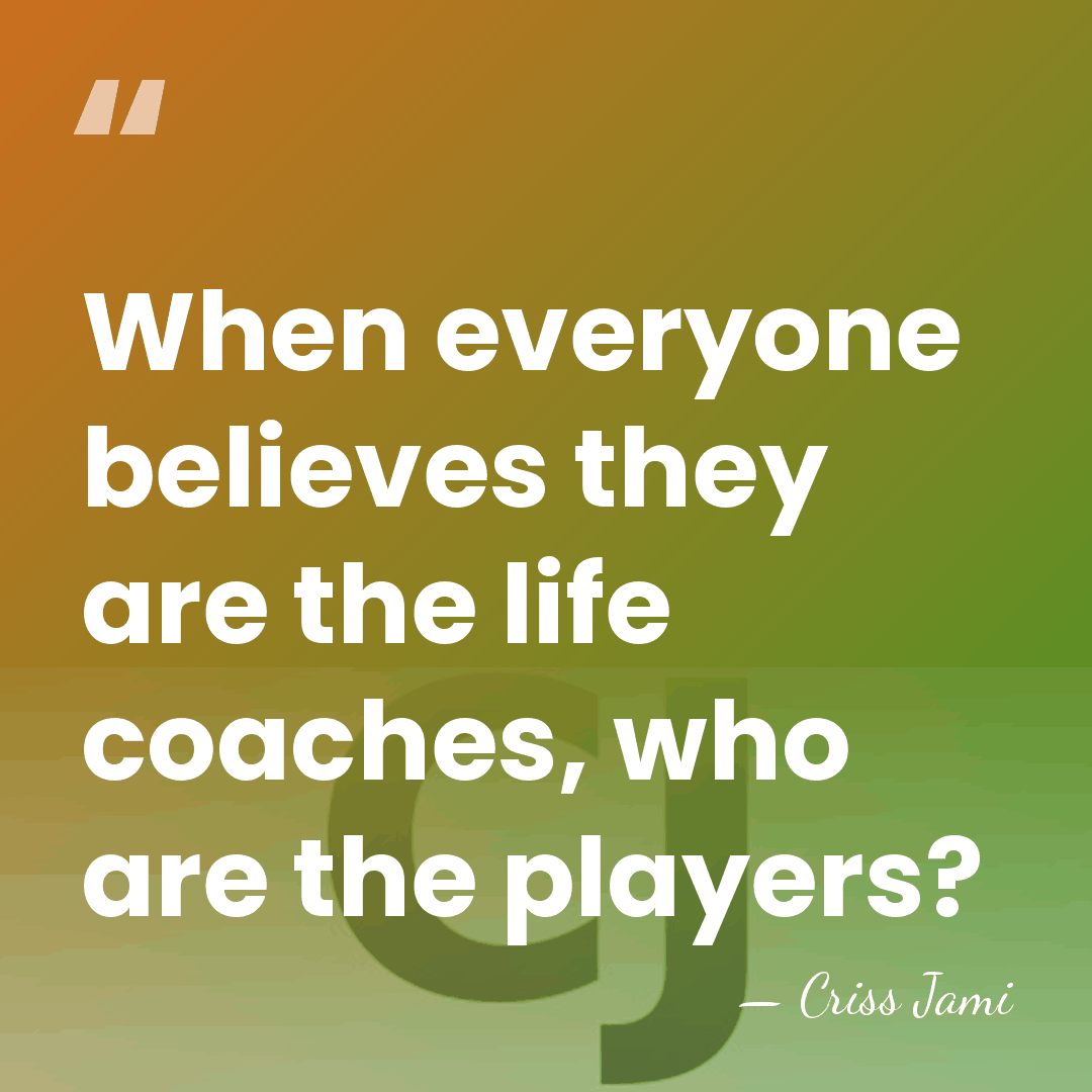 When everyone believes they are the life coaches, who are the players? - Criss Jami