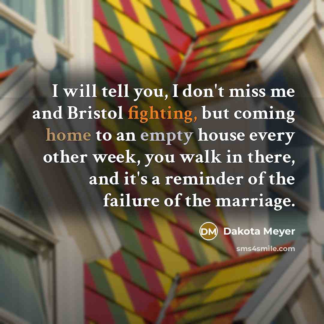 “I will tell you, I don't miss me and Bristol…” quote by Dakota Meyer