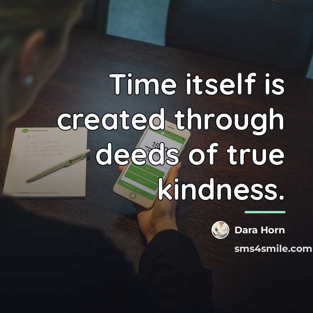 “Time itself is created through deeds of true kindness.…” quote by Dara Horn