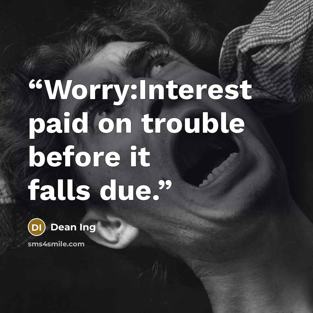 “Worry:Interest paid on trouble before it falls due.” quote by Dean Ing