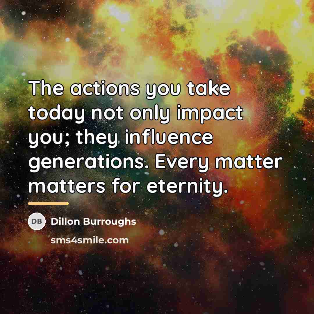 “The actions you take today not only impact you; they…” quote by Dillon Burroughs