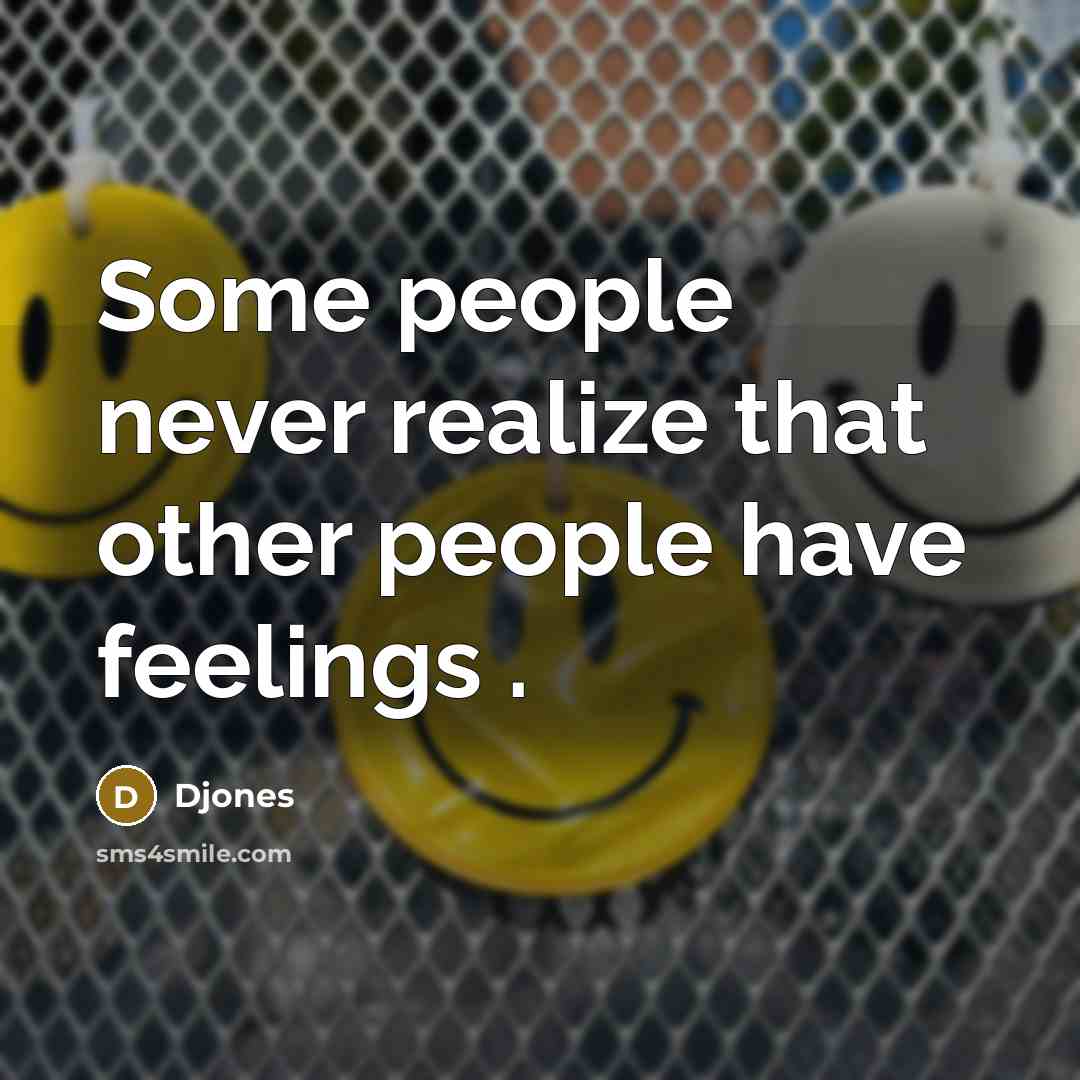 “Some people never realize that other people have feelings .…” quote by Djones