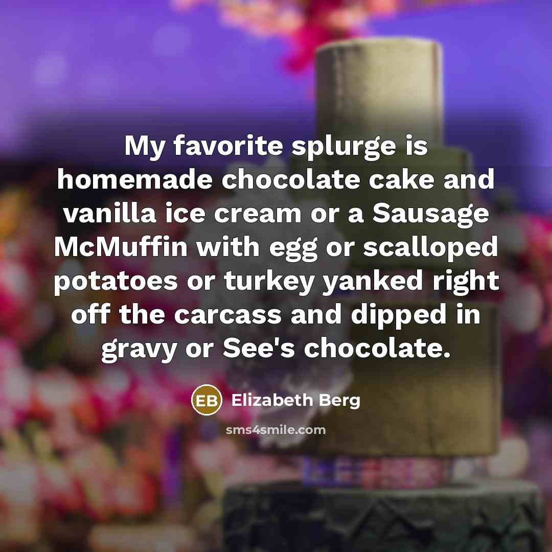 “My favorite splurge is homemade chocolate cake and vanilla ice…” quote by Elizabeth Berg