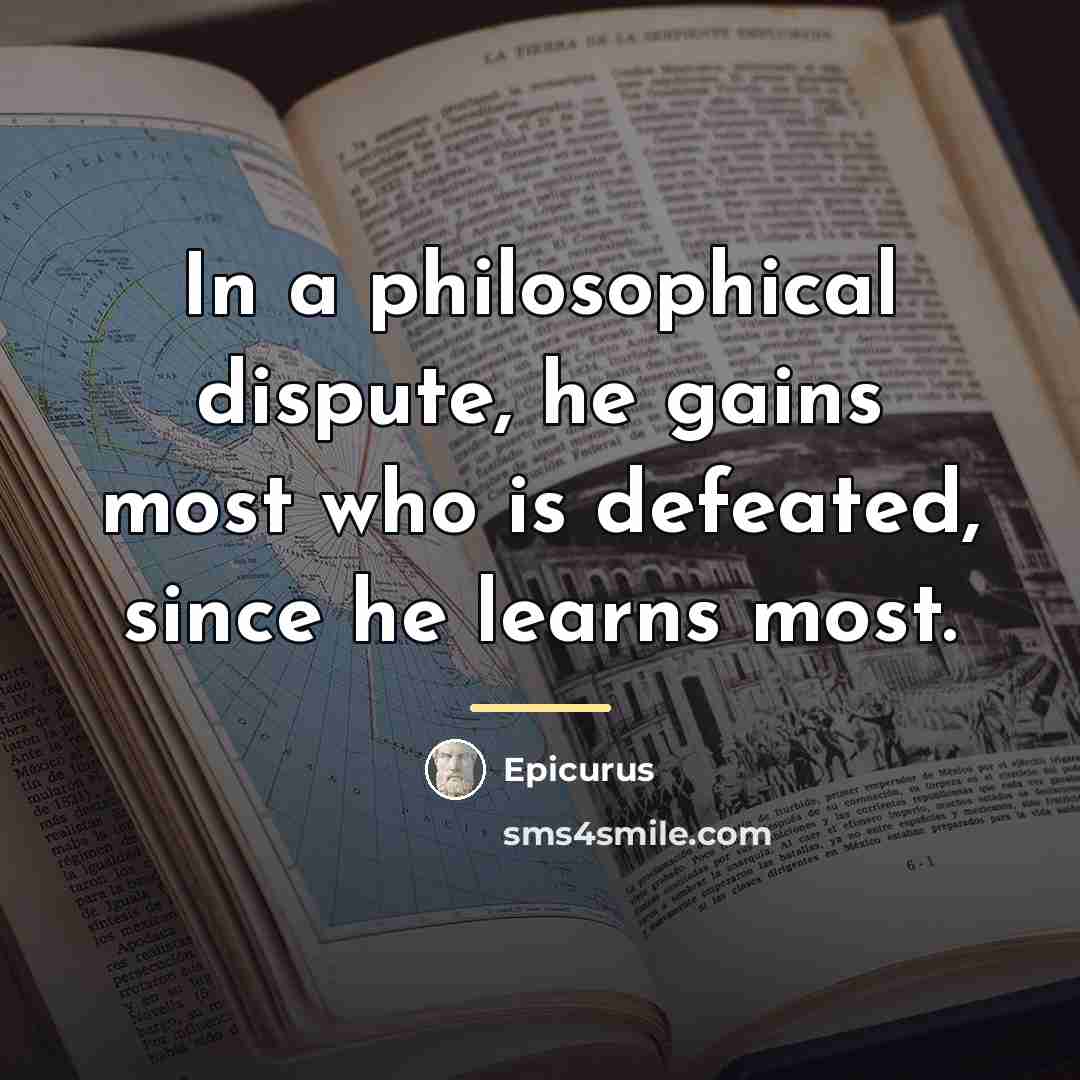 “In a philosophical dispute, he gains most who is defeated,…” quote by Epicurus