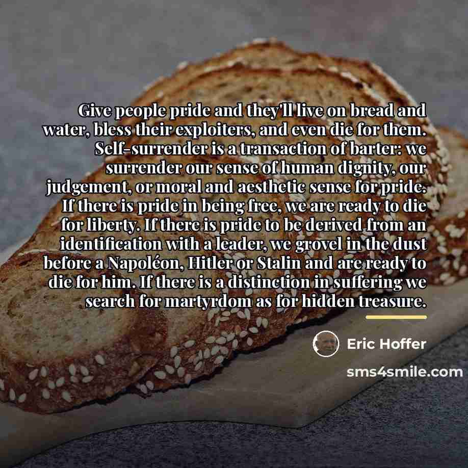 “Give people pride and they'll live on bread and water,…” quote by Eric Hoffer