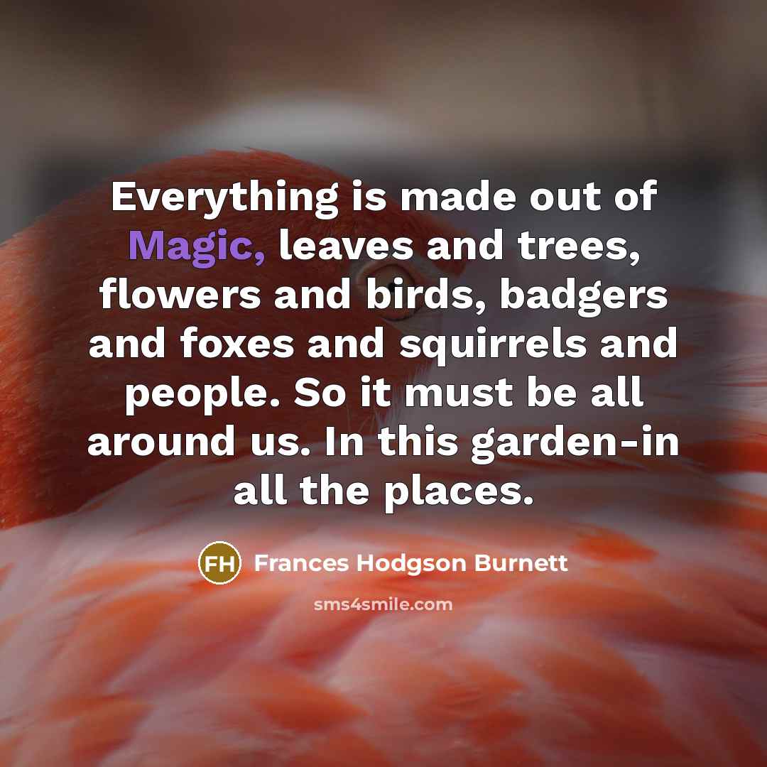 “Everything is made out of Magic, leaves and trees, flowers…” quote by Frances Hodgson Burnett