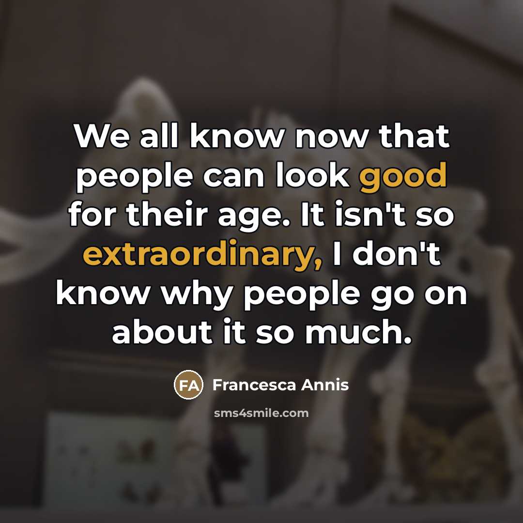 “We all know now that people can look good for…” quote by Francesca Annis