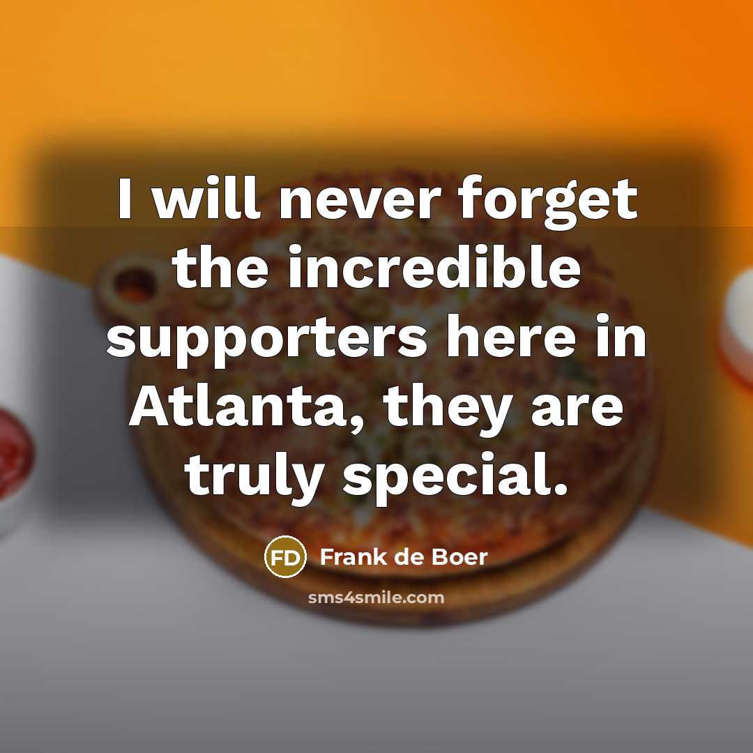 “I will never forget the incredible supporters here in Atlanta,…” quote by Frank de Boer
