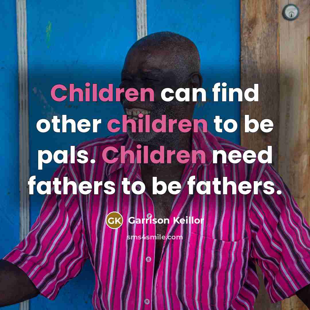 “Children can find other children to be pals. Children need…” quote by Garrison Keillor