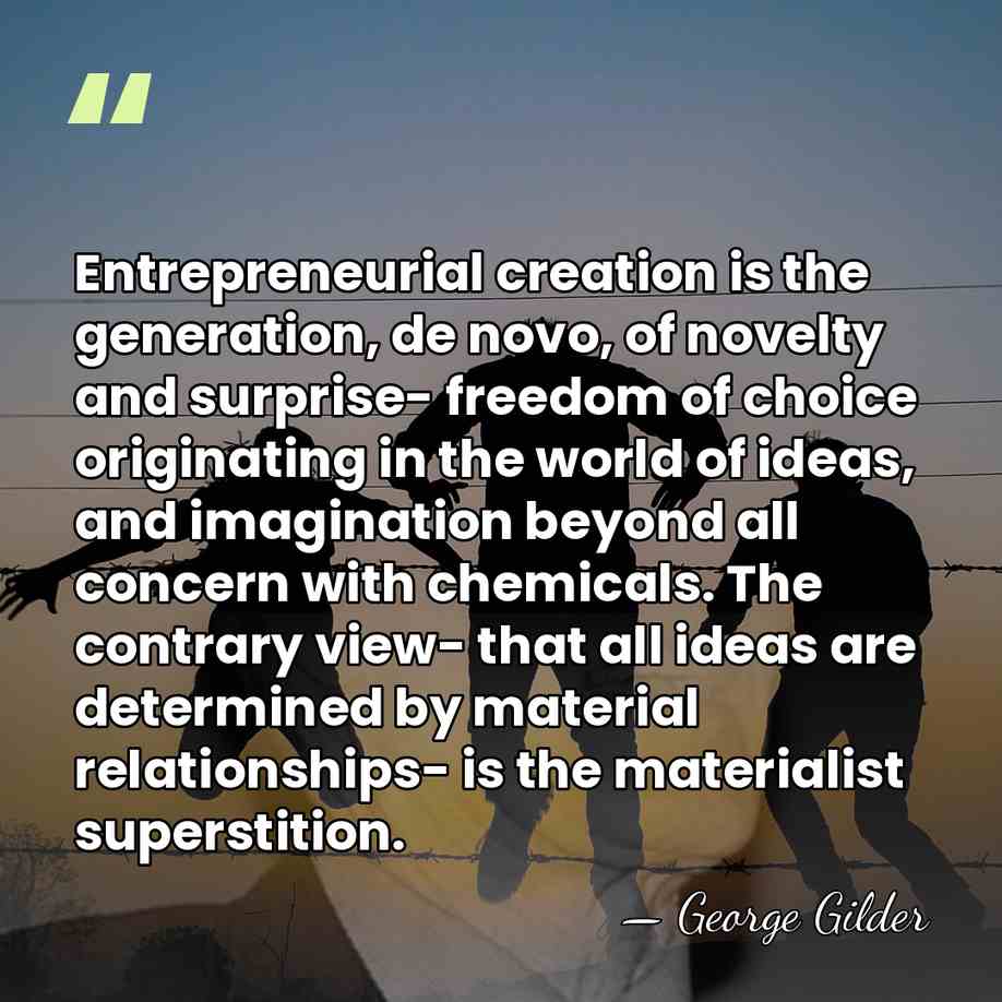 Entrepreneurial creation is the generation, de novo, of novelty and surprise- freedom&hellip; - George Gilder