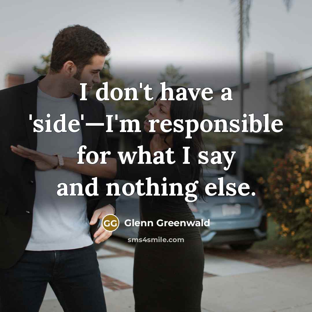 “I don't have a 'side'—I'm responsible for what I say…” quote by Glenn Greenwald