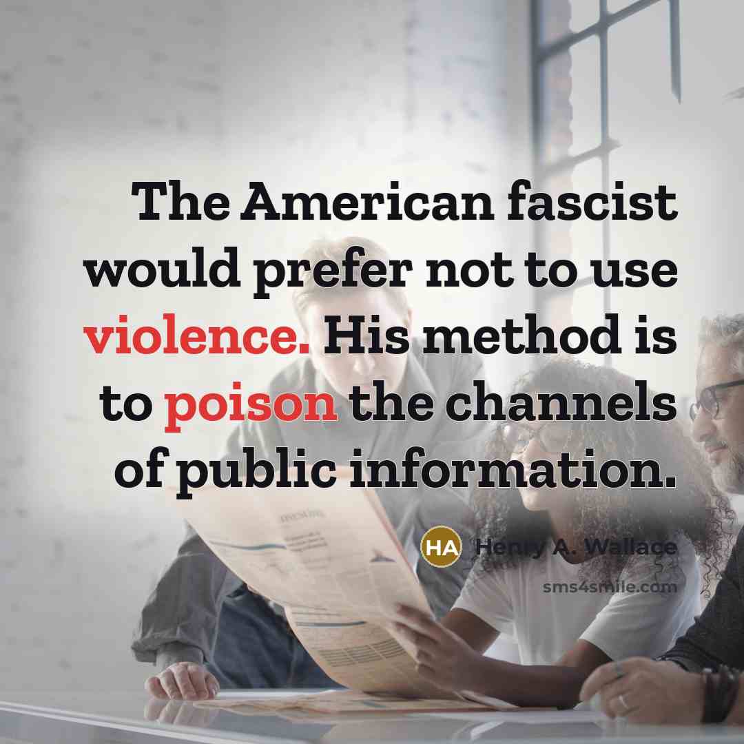 “The American fascist would prefer not to use violence. His method is to poison the channels of public information.” quote by Henry A. Wallace