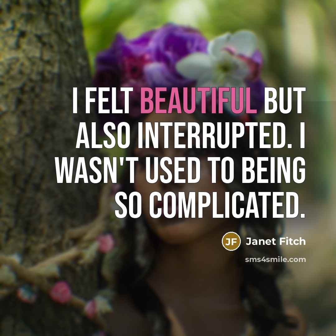 “I felt beautiful but also interrupted. I wasn't used to…” quote by Janet Fitch