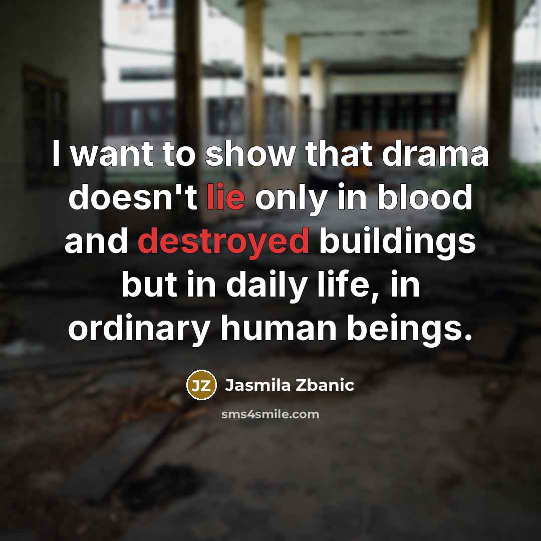 “I want to show that drama doesn't lie only in…” quote by Jasmila Zbanic