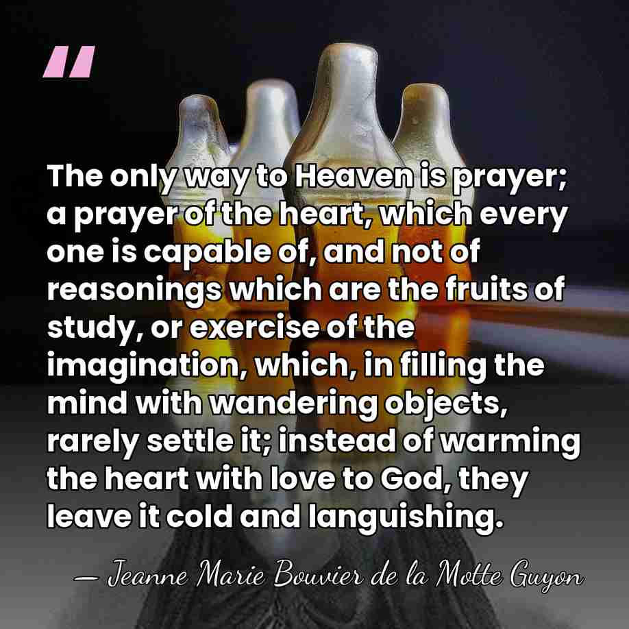 The only way to Heaven is prayer; a prayer of the heart,&hellip; - Jeanne Marie Bouvier de la Motte Guyon