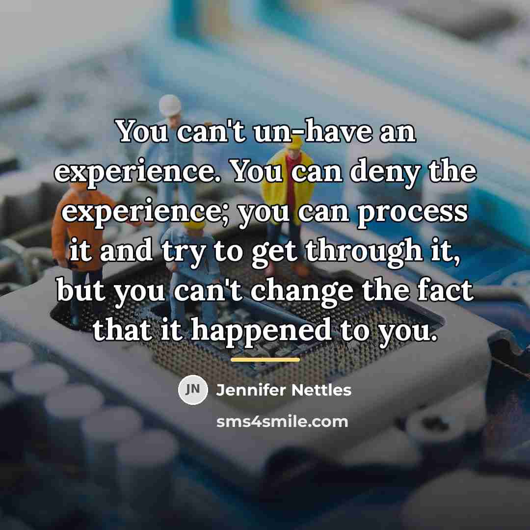 “You can't un-have an experience. You can deny the experience;…” quote by Jennifer Nettles