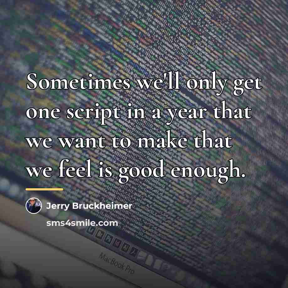 “Sometimes we'll only get one script in a year that…” quote by Jerry Bruckheimer