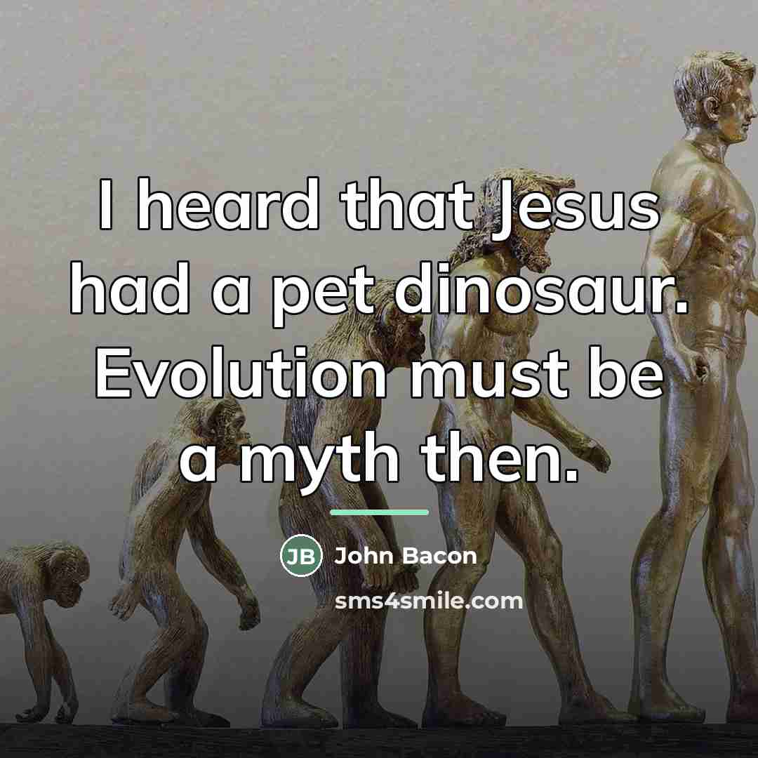 “I heard that Jesus had a pet dinosaur. Evolution must…” quote by John Bacon