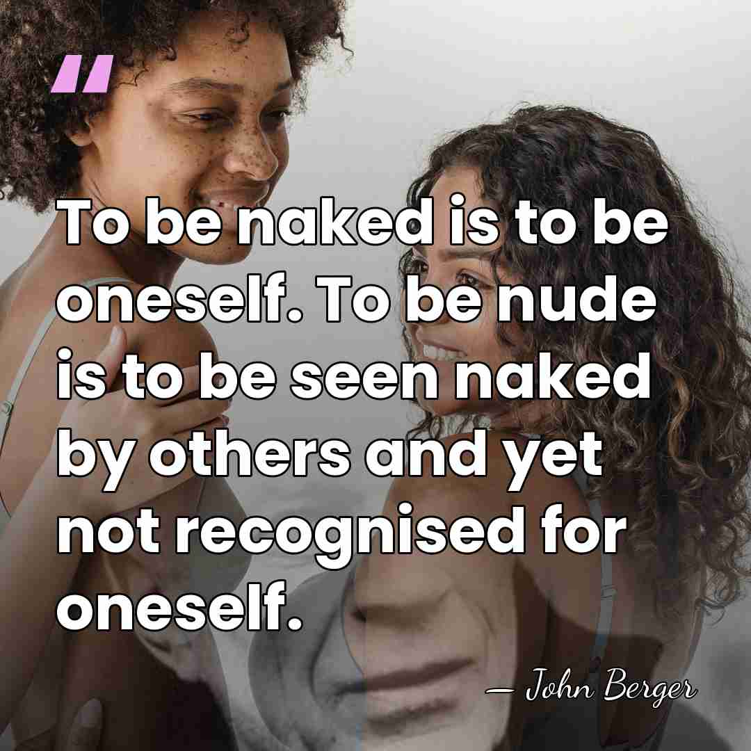 To be naked is to be oneself. To be nude is to&hellip; - John Berger