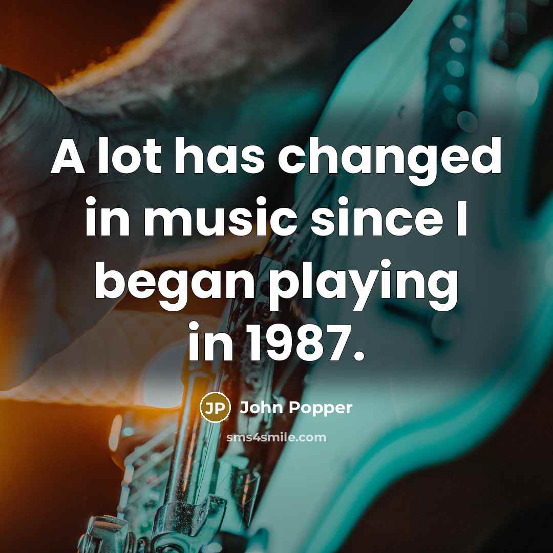 “A lot has changed in music since I began playing…” quote by John Popper