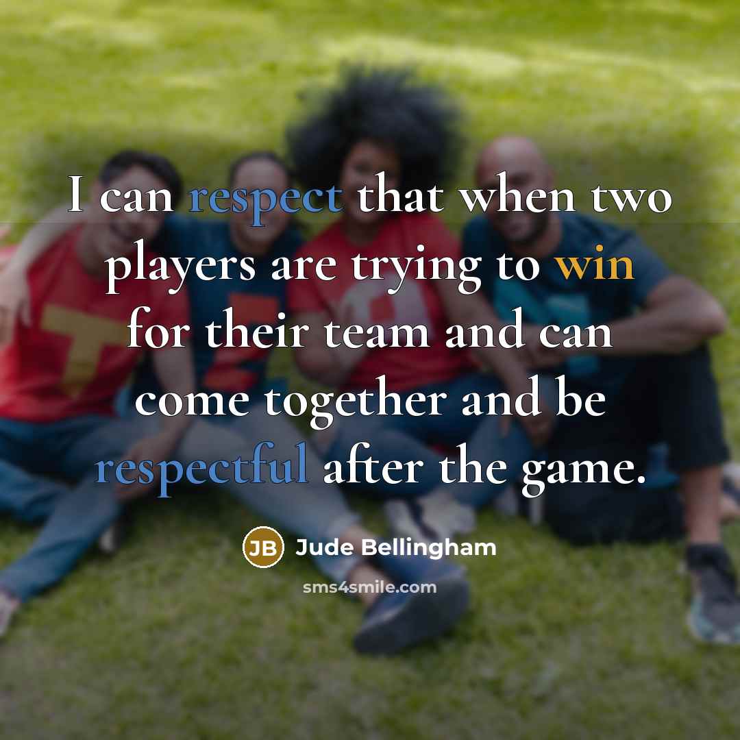 “I can respect that when two players are trying to win for their team and can come together and be respectful after the game.” quote by Jude Bellingham