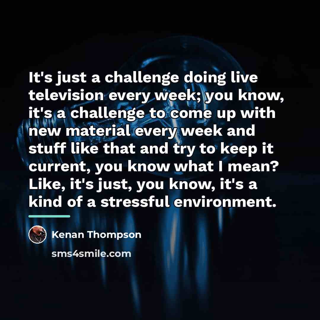 “It's just a challenge doing live television every week; you…” quote by Kenan Thompson