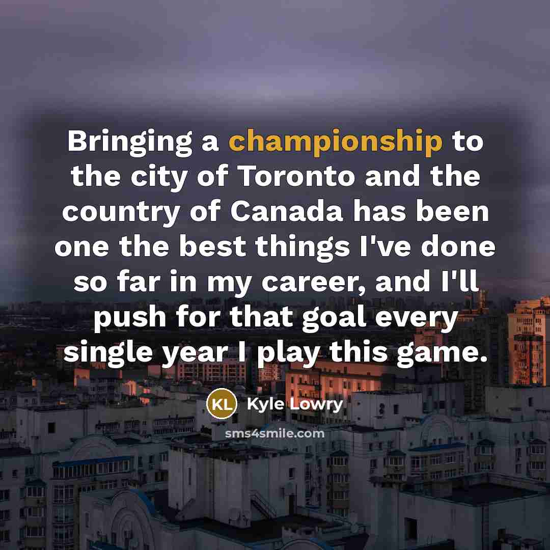 “Bringing a championship to the city of Toronto and the…” quote by Kyle Lowry