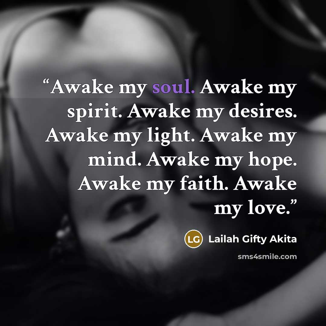 “Awake my soul. Awake my spirit. Awake my desires. Awake my light. Awake my mind. Awake my hope. Awake my faith. Awake my love.” quote by Lailah Gifty Akita