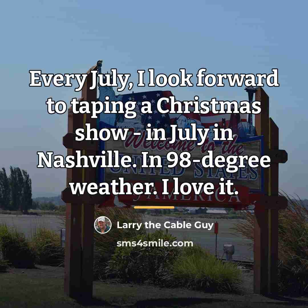 “Every July, I look forward to taping a Christmas show…” quote by Larry the Cable Guy