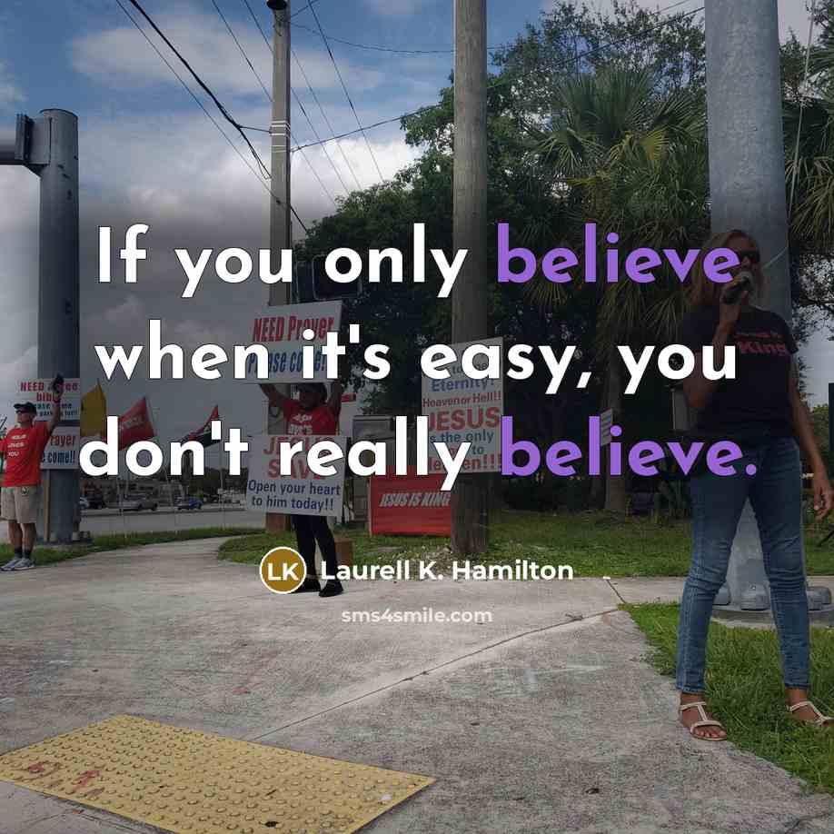 “If you only believe when it's easy, you don't really…” quote by Laurell K. Hamilton