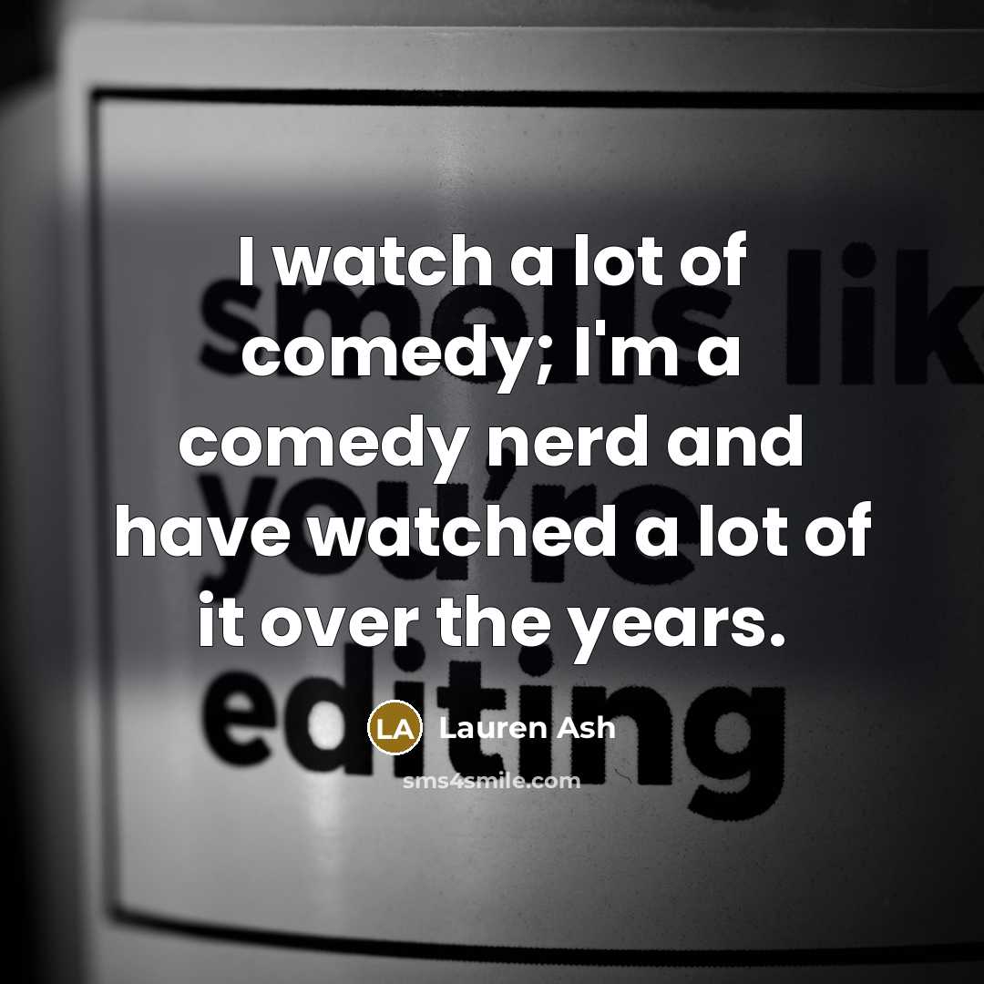 “I watch a lot of comedy; I'm a comedy nerd…” quote by Lauren Ash