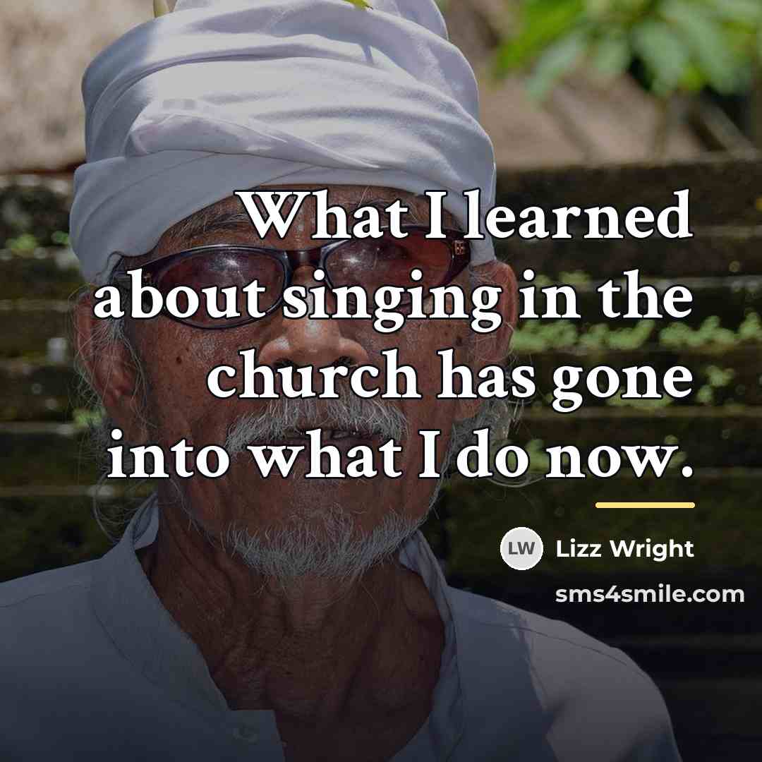 “What I learned about singing in the church has gone…” quote by Lizz Wright