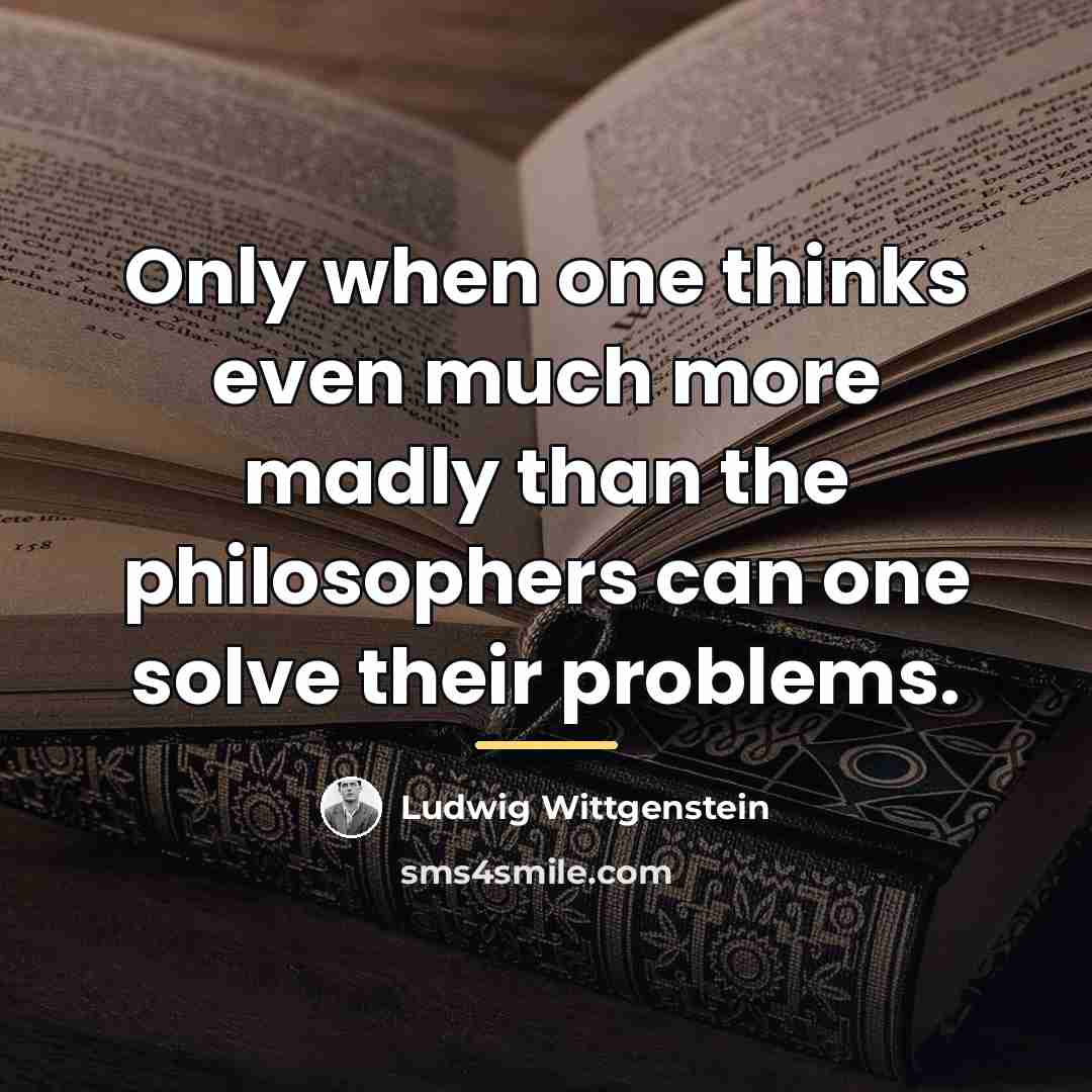 “Only when one thinks even much more madly than the…” quote by Ludwig Wittgenstein
