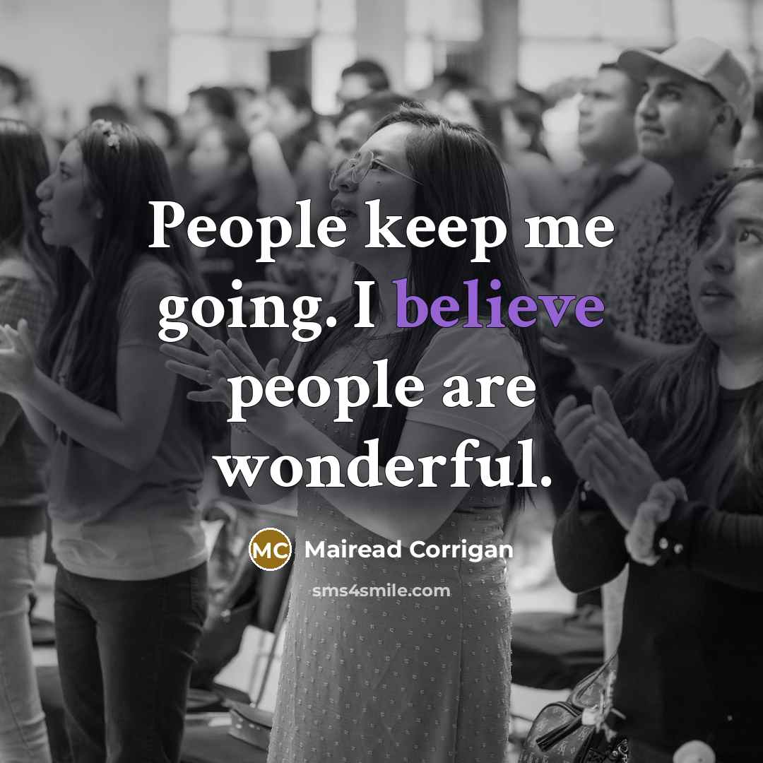 “People keep me going. I believe people are wonderful.…” quote by Mairead Corrigan