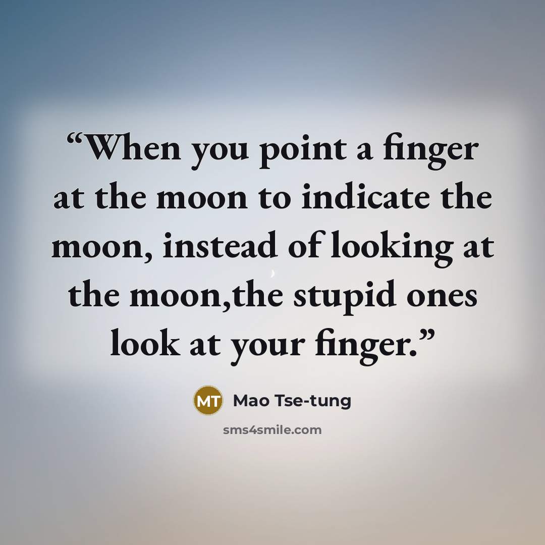 “When you point a finger at the moon to indicate the moon, instead of looking at the moon,the stupid ones look at your finger.” quote by Mao Tse-tung
