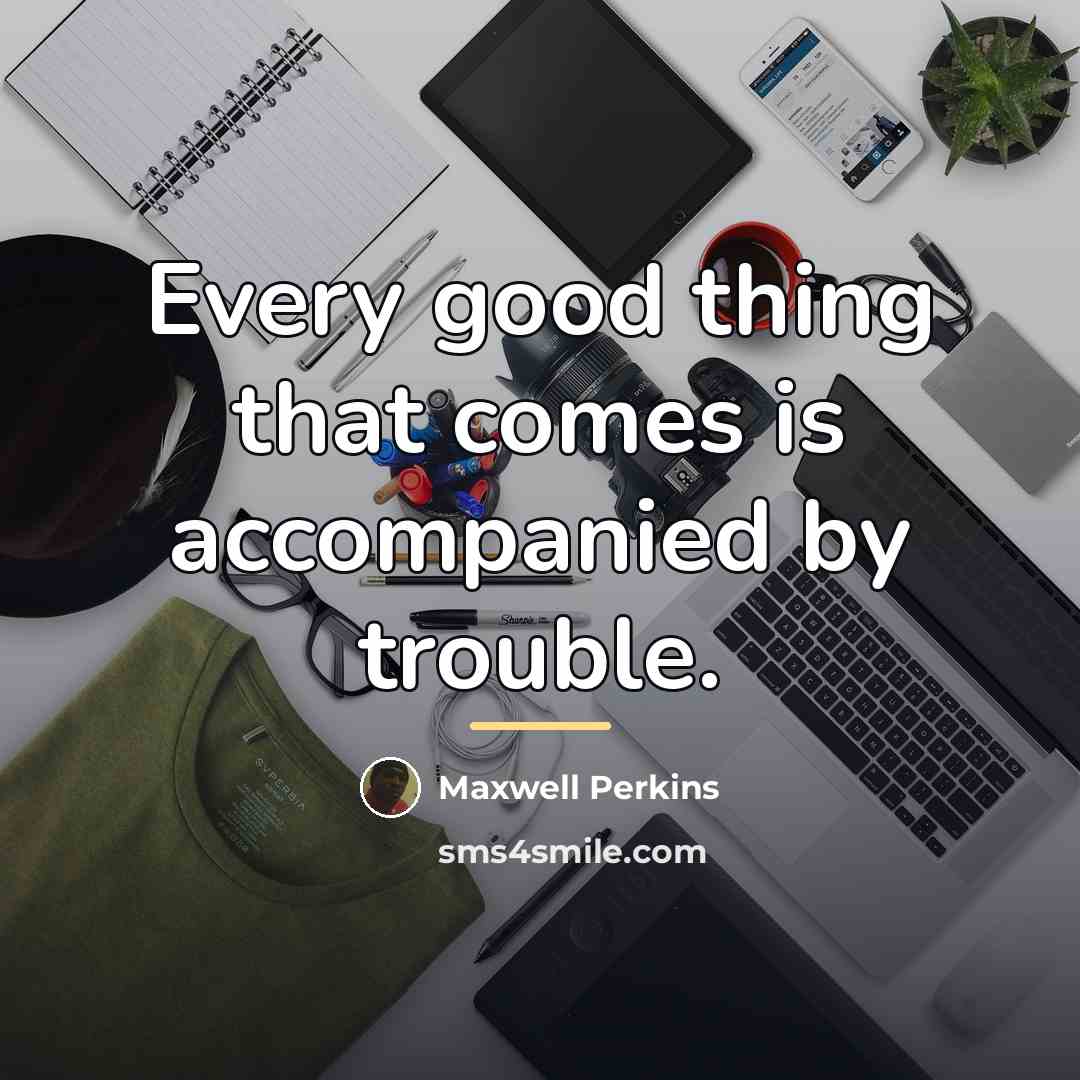 “Every good thing that comes is accompanied by trouble.…” quote by Maxwell Perkins