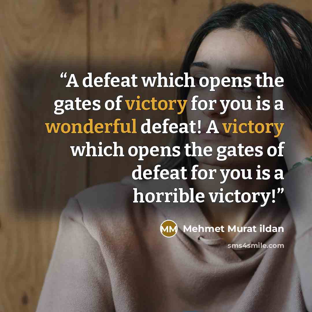 “A defeat which opens the gates of victory for you is a wonderful defeat! A victory which opens the gates of defeat for you is a horrible victory!” quote by Mehmet Murat ildan
