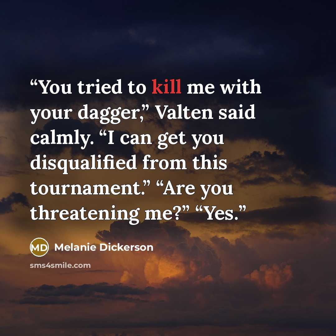 “You tried to kill me with your dagger,” Valten said calmly. “I can get you disqualified from this tournament.” “Are you threatening me?” “Yes.” quote by Melanie Dickerson