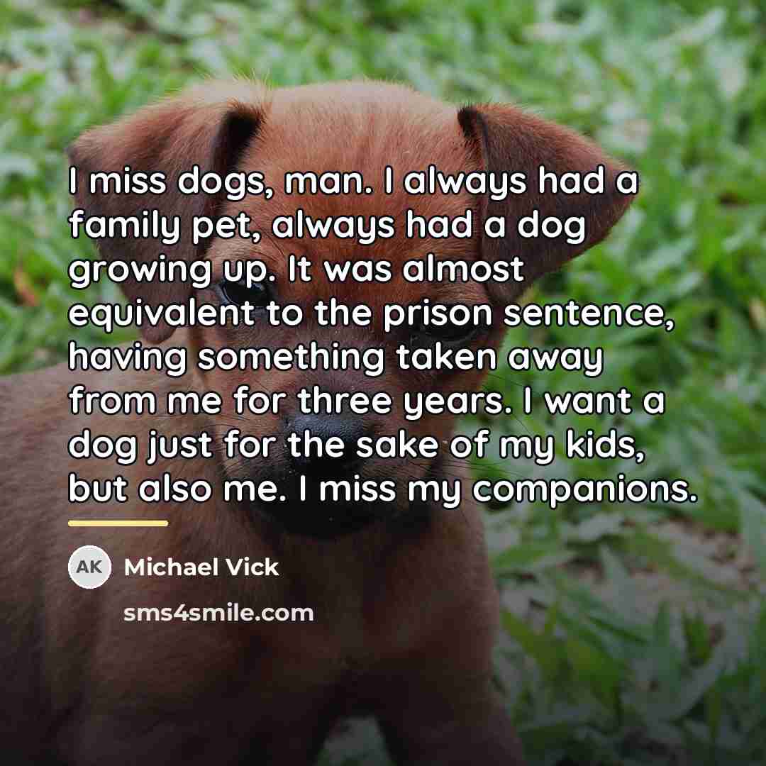 “I miss dogs, man. I always had a family pet,…” quote by Michael Vick
