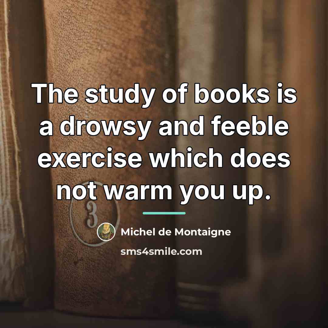 “The study of books is a drowsy and feeble exercise…” quote by Michel de Montaigne
