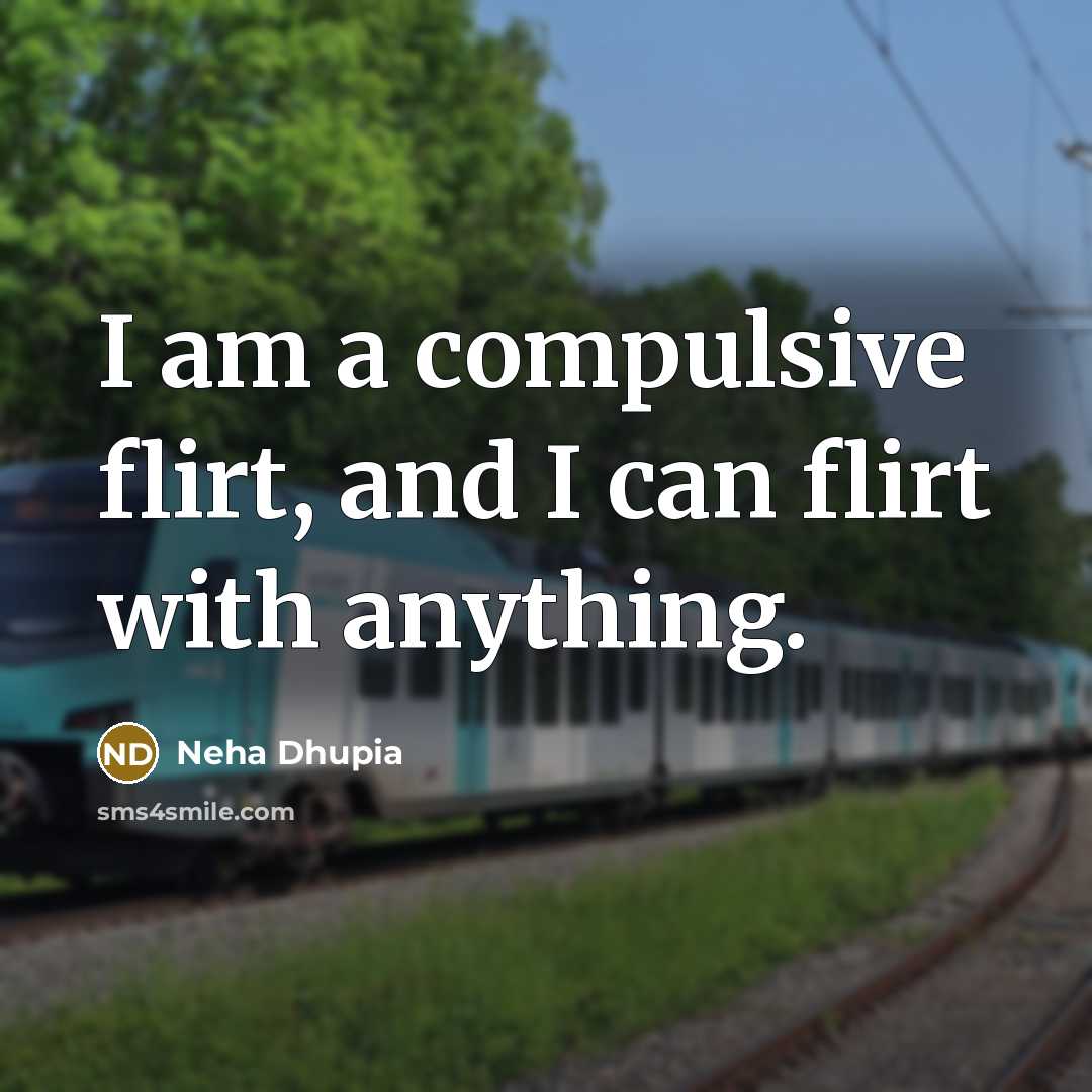 “I am a compulsive flirt, and I can flirt with…” quote by Neha Dhupia