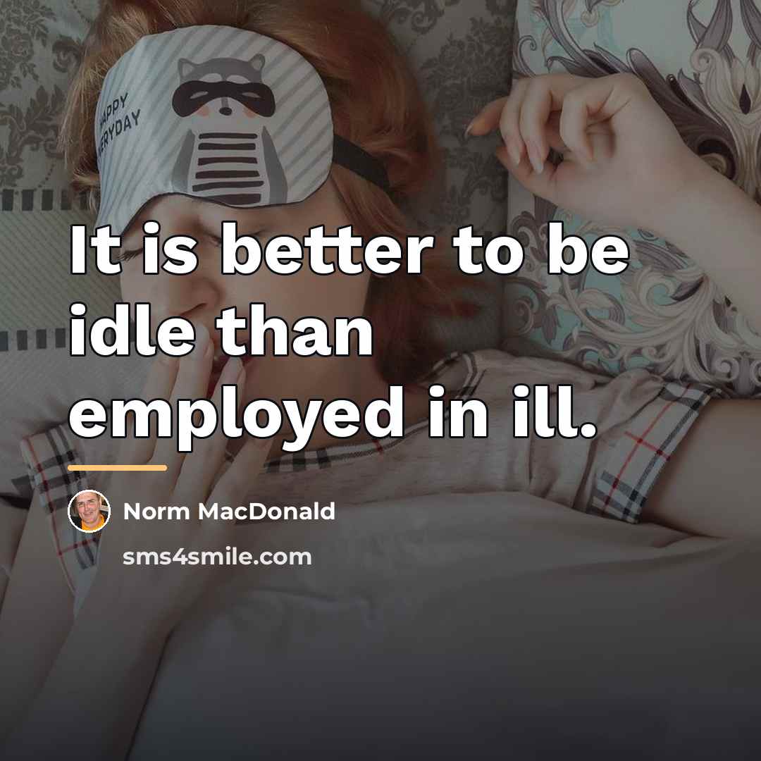 “It is better to be idle than employed in ill.…” quote by Norm MacDonald